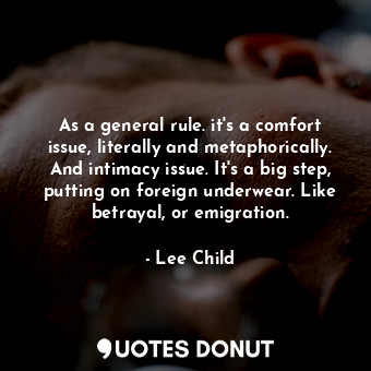  As a general rule. it's a comfort issue, literally and metaphorically. And intim... - Lee Child - Quotes Donut
