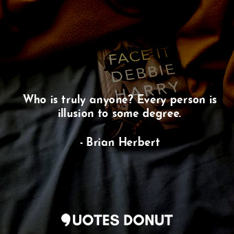  Who is truly anyone? Every person is illusion to some degree.... - Brian Herbert - Quotes Donut