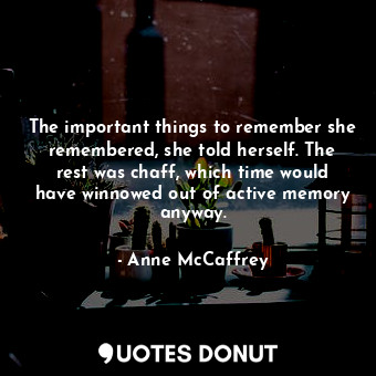  The important things to remember she remembered, she told herself. The rest was ... - Anne McCaffrey - Quotes Donut