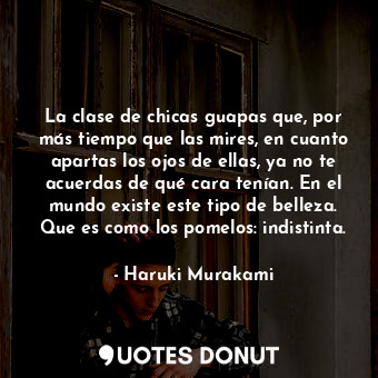 La clase de chicas guapas que, por más tiempo que las mires, en cuanto apartas los ojos de ellas, ya no te acuerdas de qué cara tenían. En el mundo existe este tipo de belleza. Que es como los pomelos: indistinta.