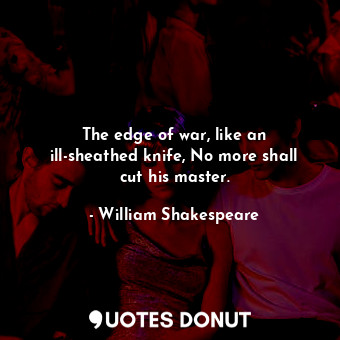  The edge of war, like an ill-sheathed knife, No more shall cut his master.... - William Shakespeare - Quotes Donut