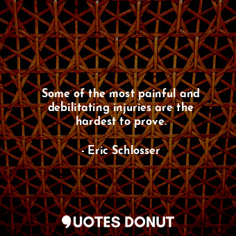  Some of the most painful and debilitating injuries are the hardest to prove.... - Eric Schlosser - Quotes Donut