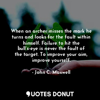  When an archer misses the mark he turns and looks for the fault within himself. ... - John C. Maxwell - Quotes Donut