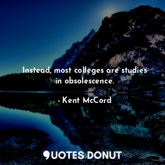  Instead, most colleges are studies in obsolescence.... - Kent McCord - Quotes Donut