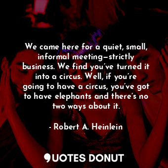  We came here for a quiet, small, informal meeting—strictly business. We find you... - Robert A. Heinlein - Quotes Donut