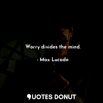  Worry divides the mind.... - Max Lucado - Quotes Donut