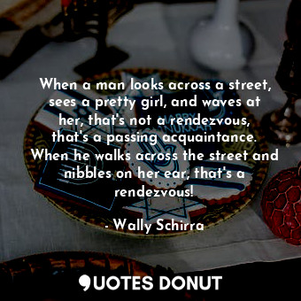  When a man looks across a street, sees a pretty girl, and waves at her, that&#39... - Wally Schirra - Quotes Donut