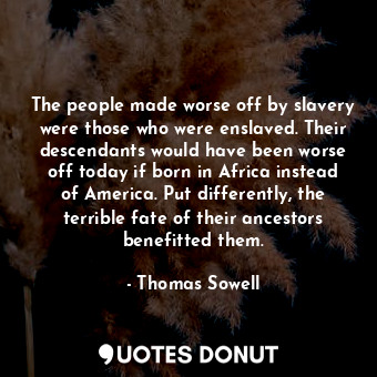 The people made worse off by slavery were those who were enslaved. Their descend... - Thomas Sowell - Quotes Donut