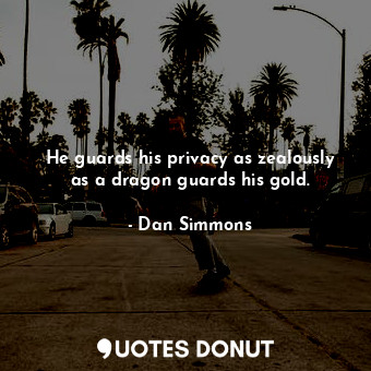 He guards his privacy as zealously as a dragon guards his gold.