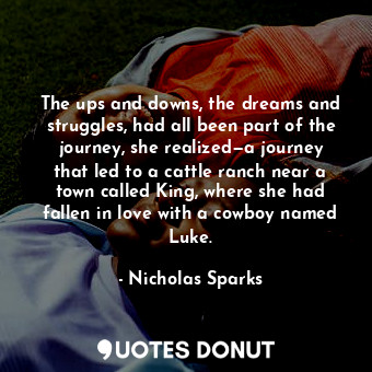  The ups and downs, the dreams and struggles, had all been part of the journey, s... - Nicholas Sparks - Quotes Donut