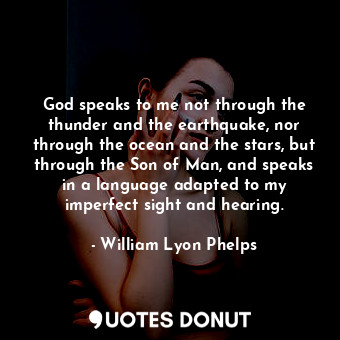  God speaks to me not through the thunder and the earthquake, nor through the oce... - William Lyon Phelps - Quotes Donut