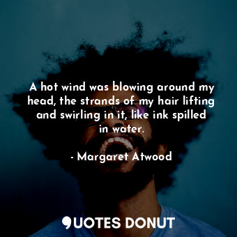  A hot wind was blowing around my head, the strands of my hair lifting and swirli... - Margaret Atwood - Quotes Donut