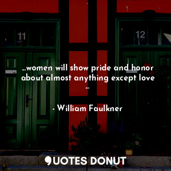 ...women will show pride and honor about almost anything except love ...