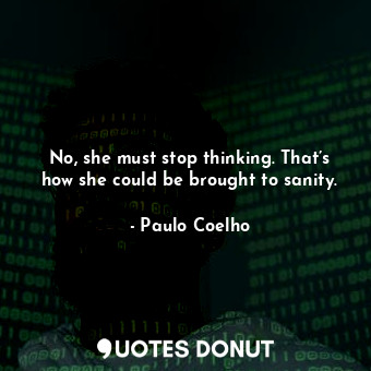  No, she must stop thinking. That’s how she could be brought to sanity.... - Paulo Coelho - Quotes Donut