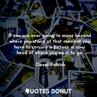  If you are ever going to move beyond where you stand at that moment you have to ... - Deval Patrick - Quotes Donut
