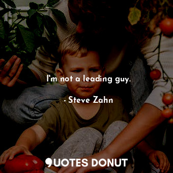  I&#39;m not a leading guy.... - Steve Zahn - Quotes Donut