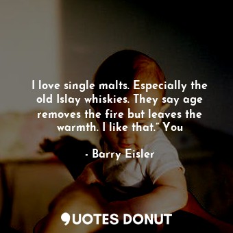  I love single malts. Especially the old Islay whiskies. They say age removes the... - Barry Eisler - Quotes Donut