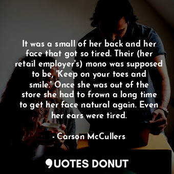  It was a small of her back and her face that got so tired. Their (her retail emp... - Carson McCullers - Quotes Donut