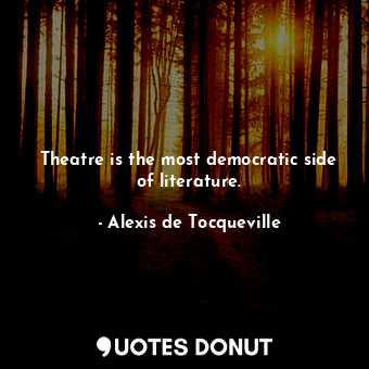 Theatre is the most democratic side of literature.