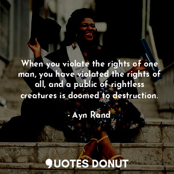  When you violate the rights of one man, you have violated the rights of all, and... - Ayn Rand - Quotes Donut