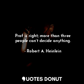  Prof is right; more than three people can’t decide anything.... - Robert A. Heinlein - Quotes Donut