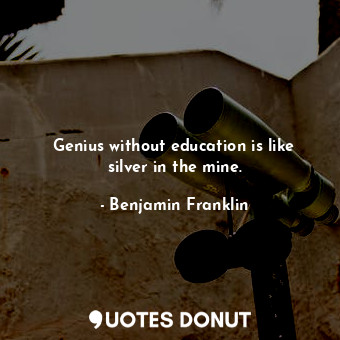  Genius without education is like silver in the mine.... - Benjamin Franklin - Quotes Donut