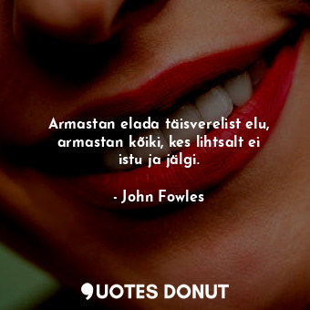  Armastan elada täisverelist elu, armastan kõiki, kes lihtsalt ei istu ja jälgi.... - John Fowles - Quotes Donut