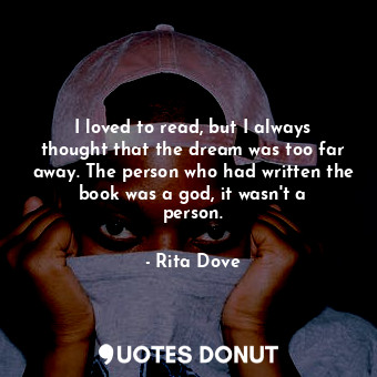  I loved to read, but I always thought that the dream was too far away. The perso... - Rita Dove - Quotes Donut