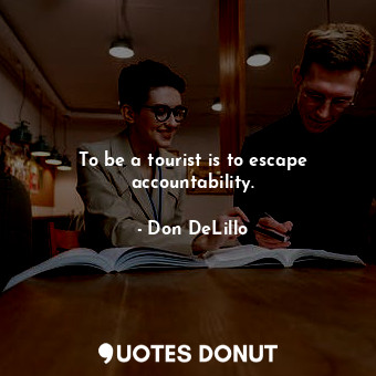  To be a tourist is to escape accountability.... - Don DeLillo - Quotes Donut