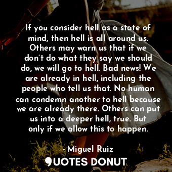  If you consider hell as a state of mind, then hell is all around us. Others may ... - Miguel Ruiz - Quotes Donut