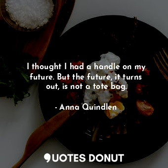  I thought I had a handle on my future. But the future, it turns out, is not a to... - Anna Quindlen - Quotes Donut