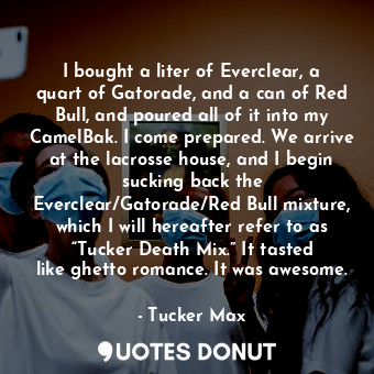  I bought a liter of Everclear, a quart of Gatorade, and a can of Red Bull, and p... - Tucker Max - Quotes Donut