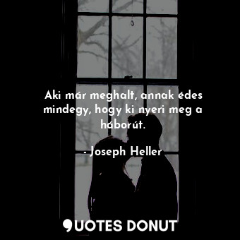  Aki már meghalt, annak édes mindegy, hogy ki nyeri meg a háborút.... - Joseph Heller - Quotes Donut