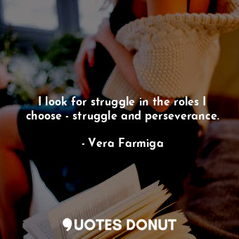  I look for struggle in the roles I choose - struggle and perseverance.... - Vera Farmiga - Quotes Donut