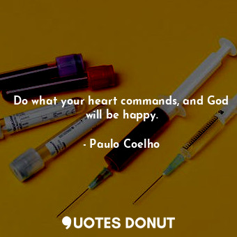Do what your heart commands, and God will be happy.