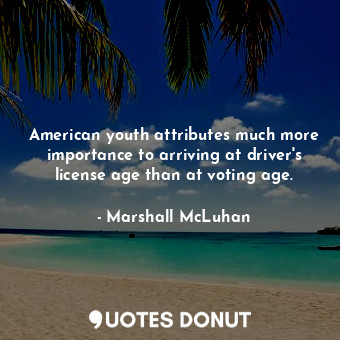  American youth attributes much more importance to arriving at driver's license a... - Marshall McLuhan - Quotes Donut