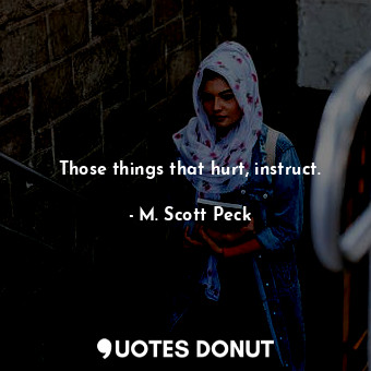 Those things that hurt, instruct.