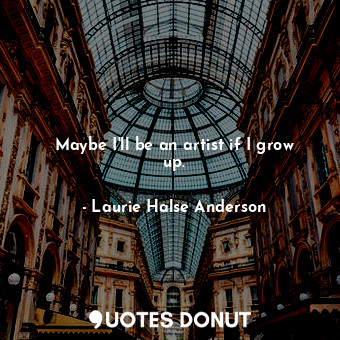  Maybe I'll be an artist if I grow up.... - Laurie Halse Anderson - Quotes Donut