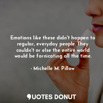  Emotions like these didn't happen to regular, everyday people. They couldn't or ... - Michelle M. Pillow - Quotes Donut
