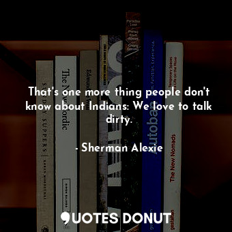 That's one more thing people don't know about Indians: We love to talk dirty.