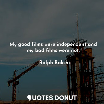  My good films were independent and my bad films were not.... - Ralph Bakshi - Quotes Donut