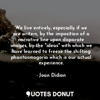  We live entirely, especially if we are writers, by the imposition of a narrative... - Joan Didion - Quotes Donut