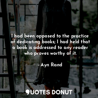 I had been opposed to the practice of dedicating books; I had held that a book is addressed to any reader who proves worthy of it.