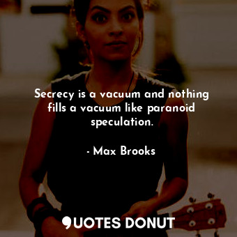  Secrecy is a vacuum and nothing fills a vacuum like paranoid speculation.... - Max Brooks - Quotes Donut