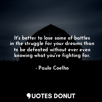  It's better to lose some of battles in the struggle for your dreams than to be d... - Paulo Coelho - Quotes Donut