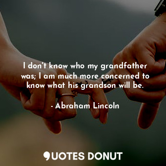  I don&#39;t know who my grandfather was; I am much more concerned to know what h... - Abraham Lincoln - Quotes Donut