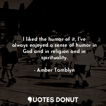  I liked the humor of it, I&#39;ve always enjoyed a sense of humor in God and in ... - Amber Tamblyn - Quotes Donut