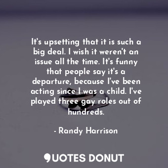  It&#39;s upsetting that it is such a big deal. I wish it weren&#39;t an issue al... - Randy Harrison - Quotes Donut