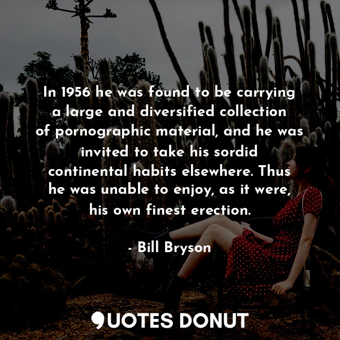  In 1956 he was found to be carrying a large and diversified collection of pornog... - Bill Bryson - Quotes Donut