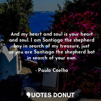  And my heart and soul is your heart and soul. I am Santiago the shepherd boy in ... - Paulo Coelho - Quotes Donut